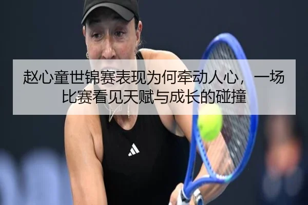 赵心童世锦赛表现为何牵动人心，一场比赛看见天赋与成长的碰撞